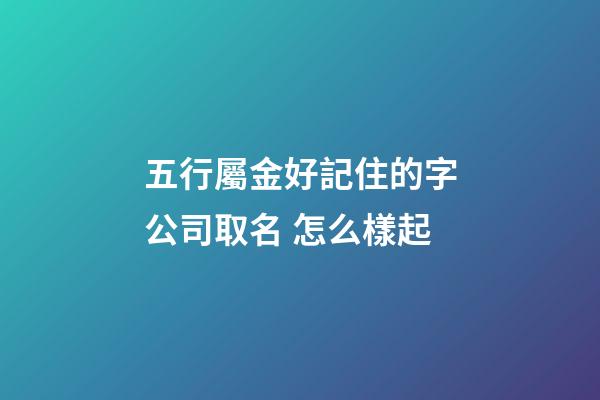 五行屬金好記住的字公司取名 怎么樣起-第1張-公司起名-玄機派